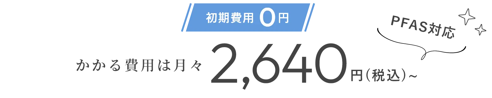 初期費用0円 かかる費用は月々2,640円 PFAS対応