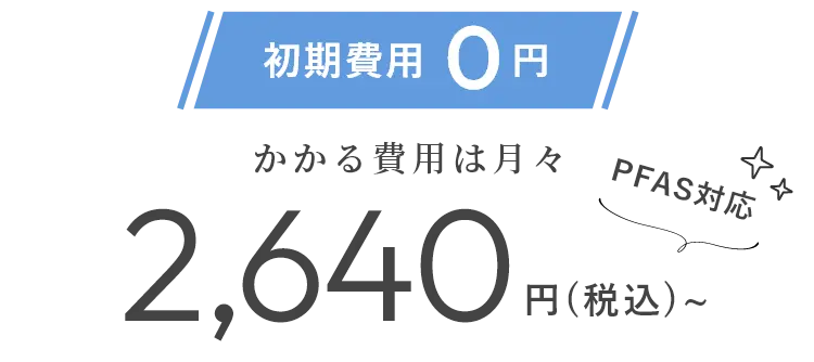 初期費用0円 かかる費用は月々2,640円 PFAS対応