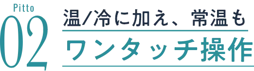 温/冷に加え、常温もワンタッチ操作