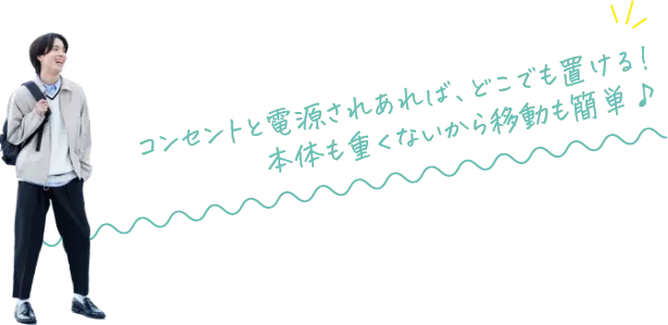 コンセント電源されあれば、どこでも置ける！本体も重くないから移動も簡単♪