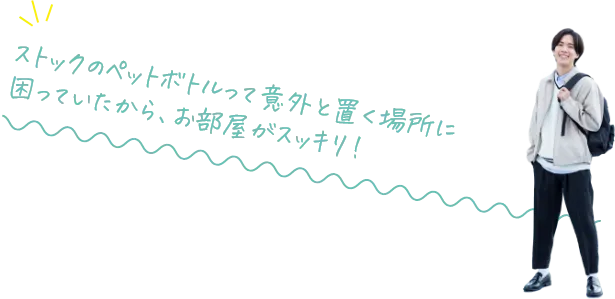 ストックのペットボトルって意外と置く場所に困っていたから、お部屋がスッキリ！